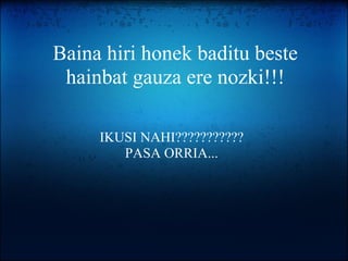 Baina hiri honek baditu beste hainbat gauza ere nozki!!! IKUSI NAHI??????????? PASA ORRIA... 