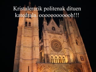 Kristalerarik politenak dituen katedrala. oooooooooooh!!! 
