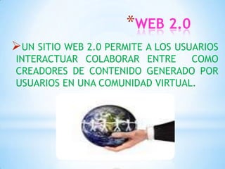*WEB 2.0
UN SITIO WEB 2.0 PERMITE A LOS USUARIOS
INTERACTUAR COLABORAR ENTRE      COMO
CREADORES DE CONTENIDO GENERADO POR
USUARIOS EN UNA COMUNIDAD VIRTUAL.
 