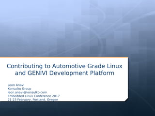 Contributing to Automotive Grade Linux
and GENIVI Development Platform
Leon Anavi
Konsulko Group
leon.anavi@konsulko.com
Embedded Linux Conference 2017
21-23 February, Portland, Oregon
 