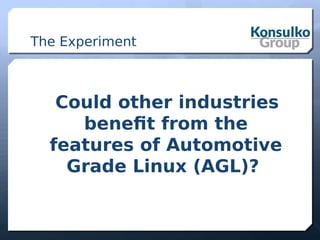 The Experiment
Could other industries
benefit from the
features of Automotive
Grade Linux (AGL)?
 