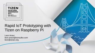 Rapid IoT Prototyping with
Tizen on Raspberry Pi
Leon Anavi
leon.anavi@konsulko.com
leon@anavi.org
 