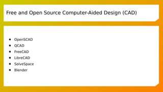  OpenSCAD
 QCAD
 FreeCAD
 LibreCAD
 SolveSpace
 Blender
Free and Open Source Computer-Aided Design (CAD)
 