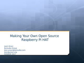 Making Your Own Open Source
Raspberry Pi HAT
Leon Anavi
Konsulko Group
leon.anavi@konsulko.com
leon@anavi.org
FOSDEM 2017
 