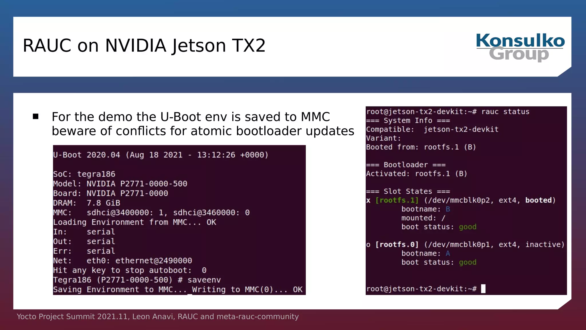 Yocto Project Summit 2021.11, Leon Anavi, RAUC and meta-rauc-community
RAUC on NVIDIA Jetson TX2
 For the demo the U-Boot env is saved to MMC
beware of conflicts for atomic bootloader updates
 