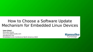 How to Choose a Software Update
Mechanism for Embedded Linux Devices
Leon Anavi
Konsulko Group
leon.anavi@konsulko.com
leon@anavi.org
Embedded Linux Conference North America 2022
 