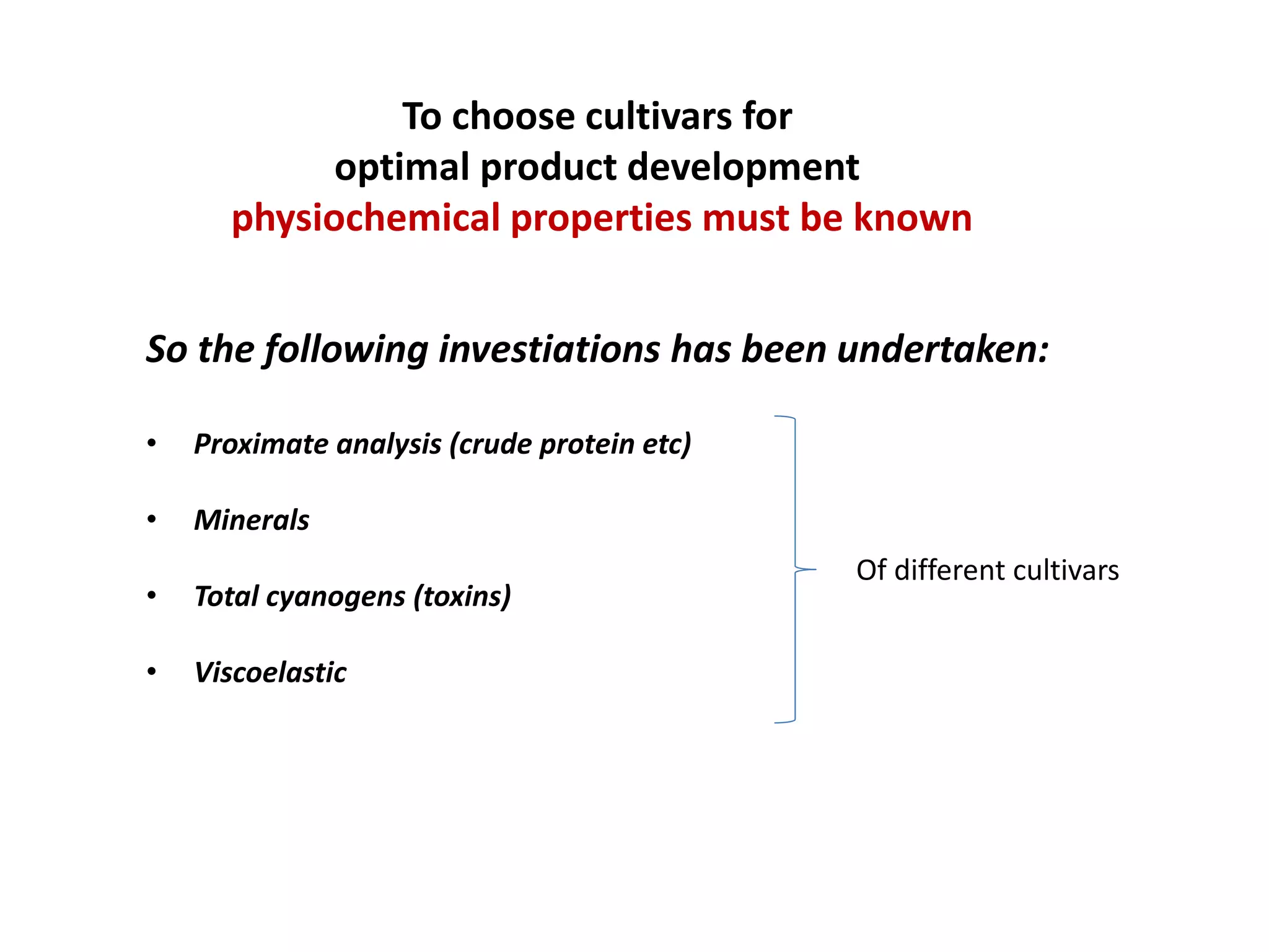 To choose cultivars for
optimal product development
physiochemical properties must be known
So the following investiations has been undertaken:
• Proximate analysis (crude protein etc)
• Minerals
• Total cyanogens (toxins)
• Viscoelastic
Of different cultivars
 