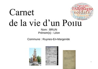 Carnet
de la vie d’un PoiluNom : BRUN
Prénom(s) : Léon
Commune : Ruynes-En-Margeride
1
 