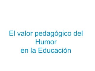 El valor pedagógico del
         Humor
    en la Educación
 