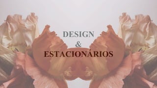 DESIGN
&
ESTACIONÁRIOS
 