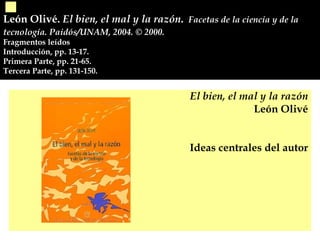 León Olivé.  El bien, el mal y la razón .   Facetas de la ciencia y de la tecnología. Paidós/UNAM, 2004.  © 2000.  Fragmen...