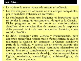 León Olivé… <ul><li>La razón es la mejor manera de sustentar la Ciencia.  </li></ul><ul><li>Las tres imágenes de la Cienci...
