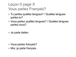 Leçon 0 page XVousparlezFrançais?Tuparlesquelleslangues? / Quelleslanguesparles-tu?Vousparlezquelleslangues? / Quelleslanguesparlez-vous?Je parleitalienVousparlezfrançais?Moi, je parlefrançais.
