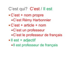 C’est qui? C’est / Il estC’est + nom propreC’estRémyHarbonnierC’est + article + nomC’est un professeurC’est le professeur de françaisIl est + adjectifIl estprofesseur de français