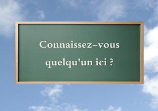 Connaissez-vous
 quelqu'un ici ?
 