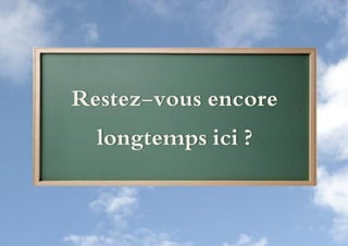 Restez-vous encore
  longtemps ici ?
 