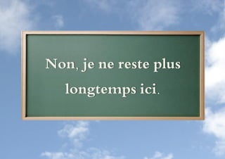 Non, je ne reste plus
   longtemps ici.
 