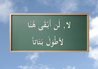 ‫ال, لَن أَب قى هنَا‬
   ‫َ ُ‬
   ‫َ ل اتا‬
   ‫ألطو َُّ بَتَ ُّ‬
 