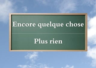 Encore quelque chose

      Plus rien
 