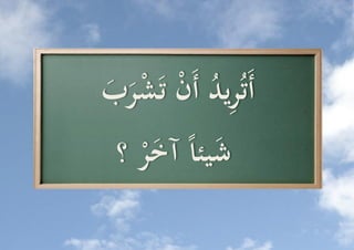 ‫ِ د ن َ َُّ‬
‫أَتُري ُُّ أَ ُّ تَشرب‬
   ‫ش ُّ آخ ُّ ؟‬
     ‫َ يئا َ ر‬
 