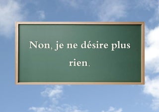 Non, je ne désire plus
        rien.
 