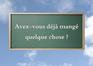 Avez-vous déjà mangé
   quelque chose ?
 