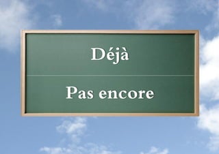 Déjà

Pas encore
 
