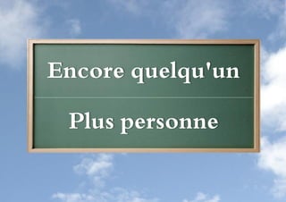 Encore quelqu'un

 Plus personne
 