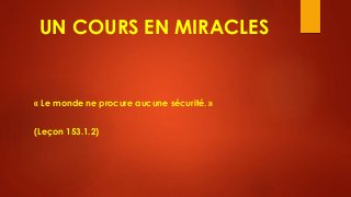 UN COURS EN MIRACLES
« Le monde ne procure aucune sécurité. »
(Leçon 153.1.2)
 
