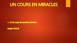 UN COURS EN MIRACLES
« …il n’y a pas de pensées privées. »
(Leçon 19.2.3)
 