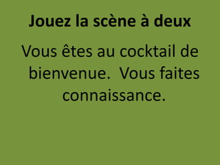 Jouez la scène à deuxVous êtes au cocktail de bienvenue.  Vous faites connaissance.