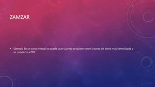 ZAMZAR
• Ejemplo En un curso virtual se puede usar cuando se quiere tener la tarea de Word más formalizada y
se convierte a PDF.
 