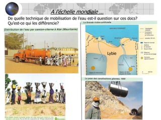 A l’échelle mondiale …De quelle technique de mobilisation de l’eau est-il question sur ces docs?Qu’est-ce qui les différencie?Lybie