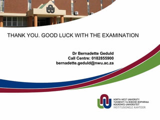 Dr Bernadette GeduldDr Bernadette Geduld
Call Centre: 0182855900Call Centre: 0182855900
bernadette.geduld@nwu.ac.zabernadette.geduld@nwu.ac.za
THANK YOU. GOOD LUCK WITH THE EXAMINATION
 