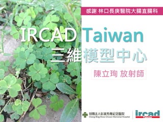 IRCAD Taiwan
三維模型中心
陳立珣 放射師
感謝 林口長庚醫院大腸直腸科
 