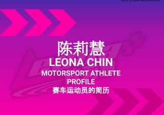 LEONA CHIN
MOTORSPORT ATHLETE
PROFILE
赛车运动员的简历
Do not copy, cite, or distribute without permission of the author
陈莉慧
 