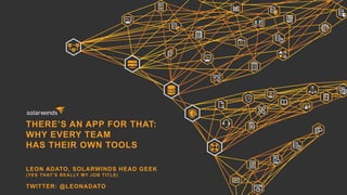 THERE’S AN APP FOR THAT:
WHY EVERY TEAM
HAS THEIR OWN TOOLS
LEON ADATO, SOLARWINDS HEAD GEEK
(YES THAT’S REALLY MY JOB TITLE)
TWITTER: @LEONADATO
 