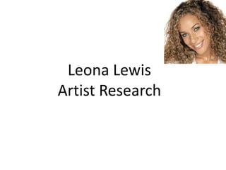 Leona Lewis
Artist Research
 