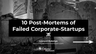10 Post-Mortems of
Failed Corporate-Startups
☠
Leonard Bukenya
leonard@aimforthemoon.com
 
