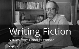 Writing Fiction 
5 rules from Elmore Leonard 
 