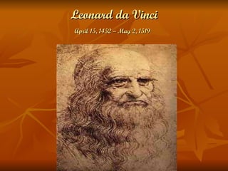 Leonard da Vinci April 15, 1452 – May 2, 1519   