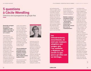 L E S F U T U R S P O S S I B L E S
5 questions
à Cécile Wendling
Directrice de la prospective du groupe Axa
Quand elles envisagent
leur transition
écologique, les villes
oublient-elles d’agir sur
le bâti en misant trop
sur le «smart» ?
Je ne crois pas. Je
n’opposerais pas le bâti
et le « smart », le physique
et le numérique. De
nombreux projets lient
bien les deux aspects.
Je pense notamment
au projet de recherche
européen « Buildings As
Material Banks ». Pour
chaque brique, tuyau
d’un bâtiment, un jumeau
numérique permet, si
le bâtiment doit être
déconstruit, modifié ou
réparé, qu’on puise dans les
composants existants, dans
une logique d’économie
circulaire du bâti. Et ce
n’est pas parce qu’on est
« smart » qu’on oublie la
dimension physique, au
contraire : l’usage du bâti
comme des matériaux
peut même être amélioré
par le numérique, avec
une meilleure mesure et
allocation des fonctions du
bâti au fil des événements,
des saisons… Le bâti en
friche, lui aussi, profite du
numérique, qui lui offre
de nouvelles opportunités
d’usage, auprès de
nouveaux publics.
L’IA et les plateformes
numériques sont de
puissantes machines
à optimiser l’existant.
Peuvent-elles aussi
aider à imaginer d’autres
modèles de cités ?
Il est vrai que le machine
learning, la technique
utilisée dans un grand
nombre de cas où l’on
parle d’IA (Intelligence
Artificielle), repose sur
l’analyse de données du
passé pour en extraire des
descriptions du présent
ou des prédictions sur
le futur. Cet outil tend
naturellement à être
utilisé pour optimiser des
processus, des usages,
des organisations… Ce qui
peut être limitant. Mais il
faut voir aussi que nombre
d’outils numériques,
impliquant ou pas de l’IA,
sont authentiquement
utiles aux usagers urbains,
et inventent des services
impossibles à proposer
sans eux. Un exemple : la
détection des niveaux de
pollution et leur prise en
compte dans l’organisation
des déplacements. C’est
coûteux et très imprécis
quand vous ne disposez
que de quelques capteurs
fixes disséminés dans
la ville, mais devient au
contraire très efficace
quand ce sont des flottes
Les
infrastructures,
assurément, ne
sont pas toujours
adaptées aux
usages que
l’on souhaite
y déployer, ne
serait-ce que
parce qu’elles ont
un héritage.
de véhicules qui profitent
de leurs trajets pour
mesurer et distribuer en
continu, aux habitants, les
indicateurs de pollution.
Mobilité ou habitat se
revendiquent de plus
en plus « as a service »
– personnalisés,
à la demande. Les
infrastructures
peuvent-elles vraiment
jouer le jeu de
l’individualisation ?
Les infrastructures,
assurément, ne sont pas
toujours adaptées aux
usages que l’on souhaite
y déployer, ne serait-ce
que parce qu’elles ont
un héritage. Dans le cas
des gares, on sait d’ores
et déjà que certaines
d’entre elles sont sous-
dimensionnées en raison
d’un manque de vision à
long terme au moment
de leur conception. C’est
un facteur limitant, qui
peut être contourné.
Certains campus
américains n’étaient à
l’origine pas dimensionnés
pour accueillir autant
d’étudiants, de véhicules…
Pour faire face aux flux
d’aujourd’hui, et grâce
à des jeux en ligne
récompensant certains
comportements, il a été
possible d’y redistribuer
les circulations, pour
limiter les engorgements.
Récompensés (par un
repas offert, par exemple),
les utilisateurs modifient
leurs horaires, leurs trajets...
Quand l’optimisation
ne peut pas passer par
l’infrastructure, elle peut
42 43
V I L L E S P R O M I S E S , I N F R A S T R U C T U R E S D E D E M A I N — L ’ A N N É E 2 0 1 8 E N T E N D A N C E S
 