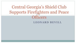 LEONARD BEVILL
Central Georgia’s Shield Club
Supports Firefighters and Peace
Officers
 