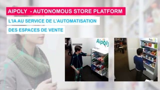 30
AIPOLY - AUTONOMOUS STORE PLATFORM
L’IA AU SERVICE DE L’AUTOMATISATION
DES ESPACES DE VENTE
 