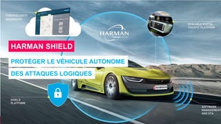 HARMAN SHIELD
PROTÉGER LE VÉHICULE AUTONOME
DES ATTAQUES LOGIQUES
 