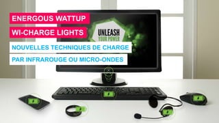 ENERGOUS WATTUP
WI-CHARGE LIGHTS
NOUVELLES TECHNIQUES DE CHARGE
PAR INFRAROUGE OU MICRO-ONDES
 