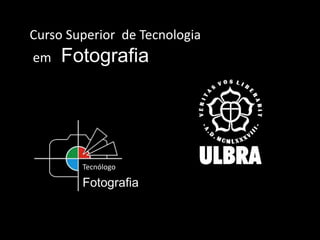 Curso Superior de Tecnologia
em Fotografia
Tecnólogo
Fotografia
 