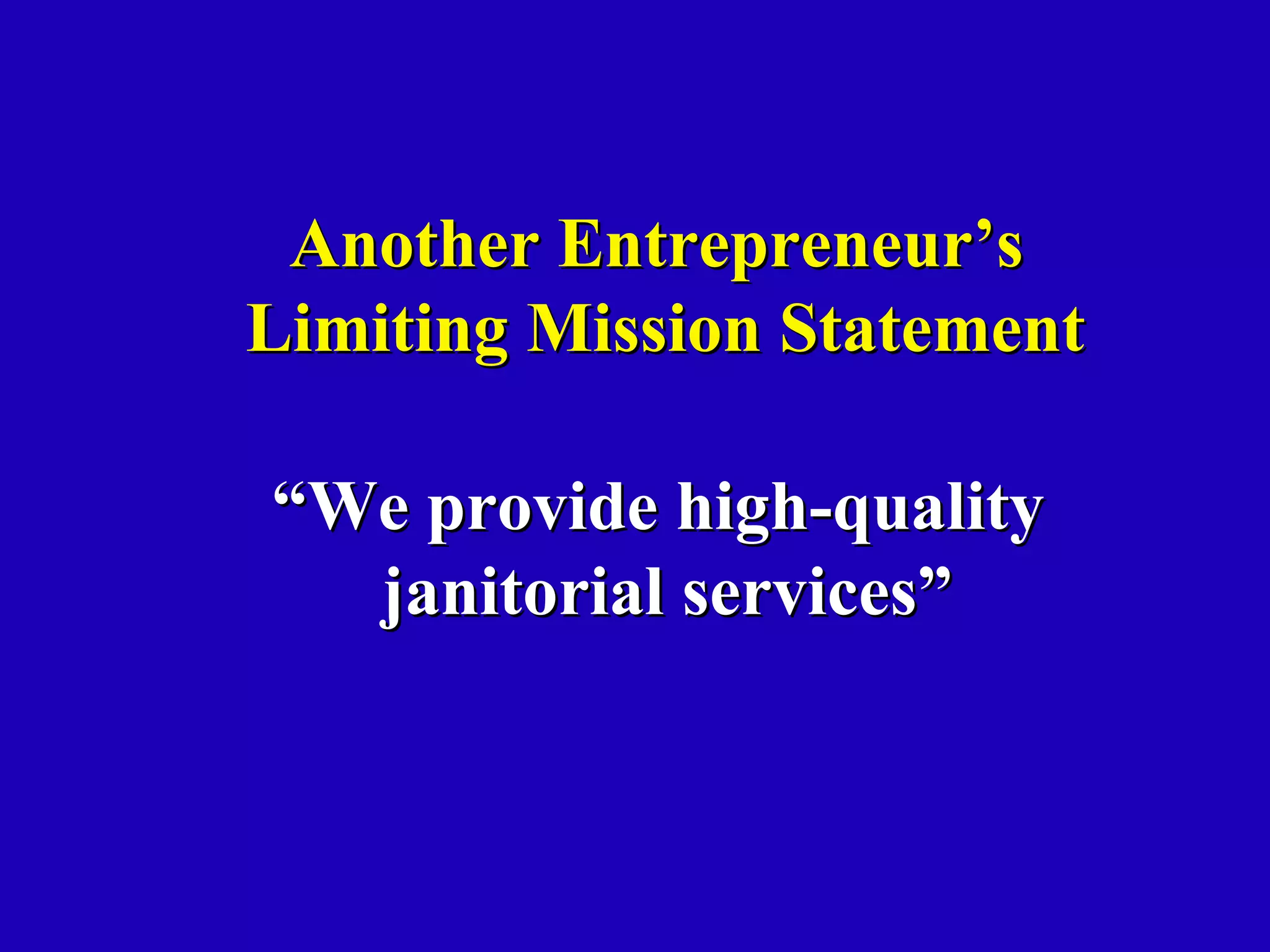 Another Entrepreneur’s
Limiting Mission Statement

“We provide high-quality
  janitorial services”
 