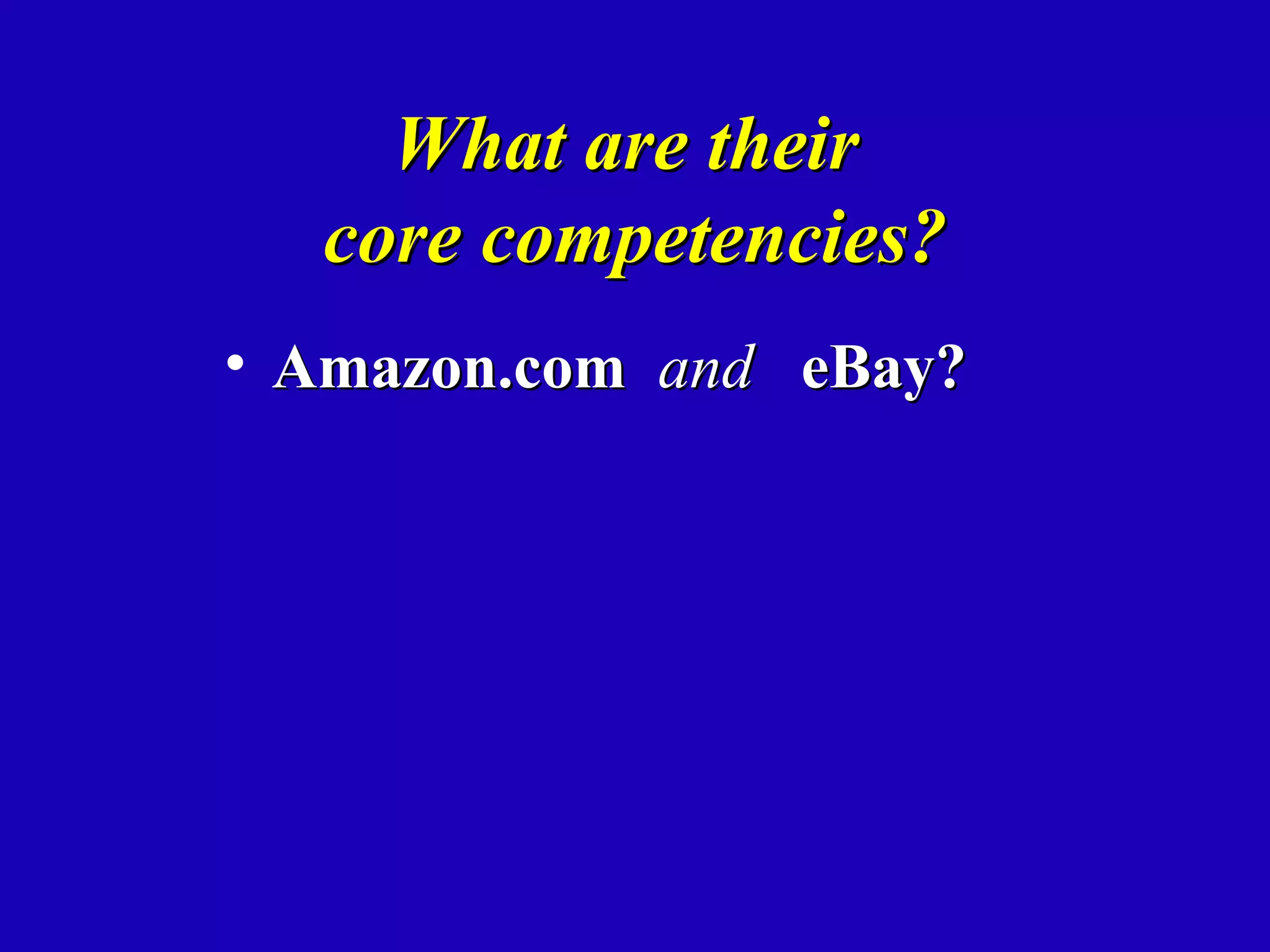 What are their
  core competencies?
• Amazon.com and eBay?
 