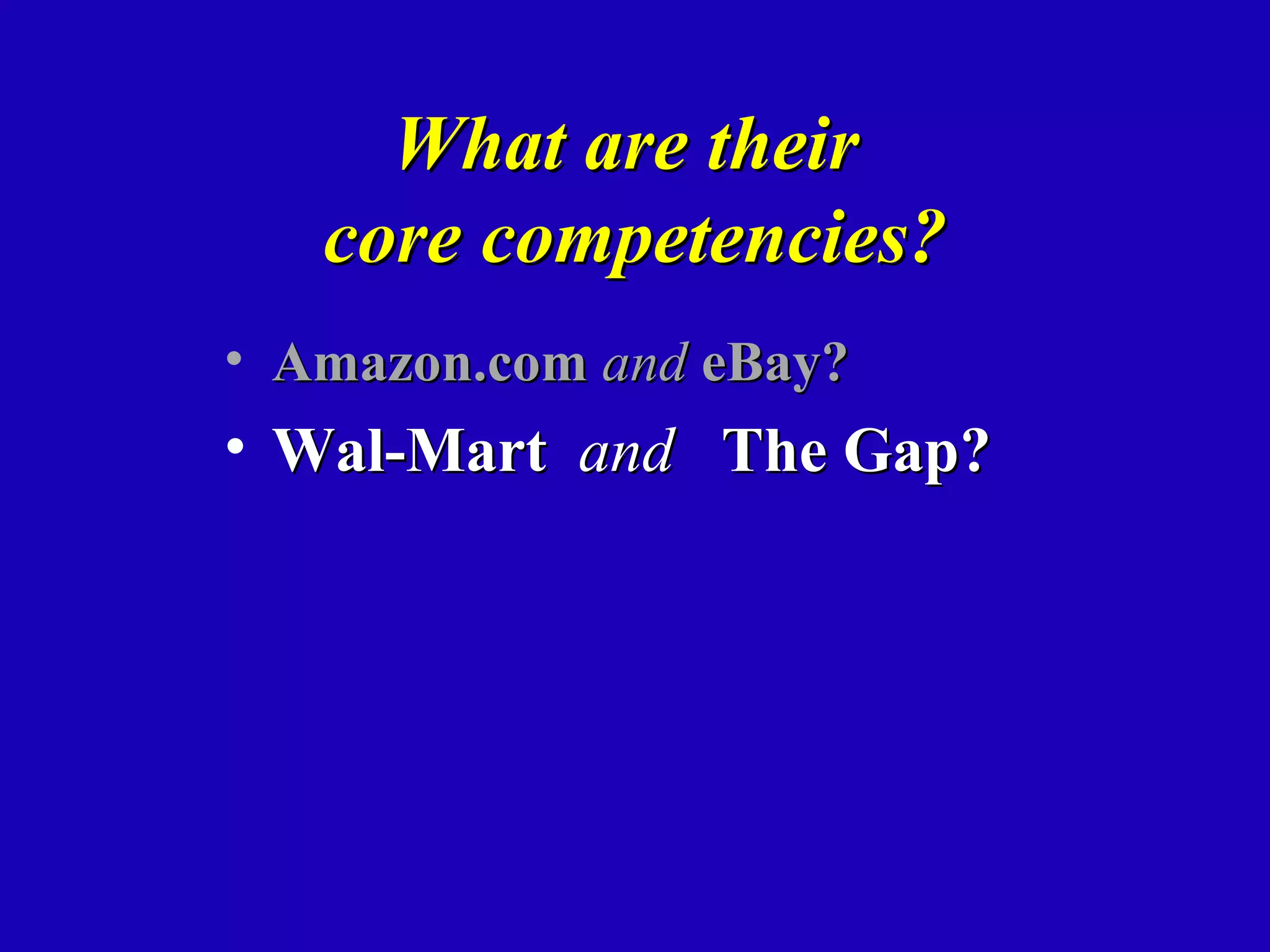 What are their
   core competencies?
• Amazon.com and eBay?
• Wal-Mart and The Gap?
 